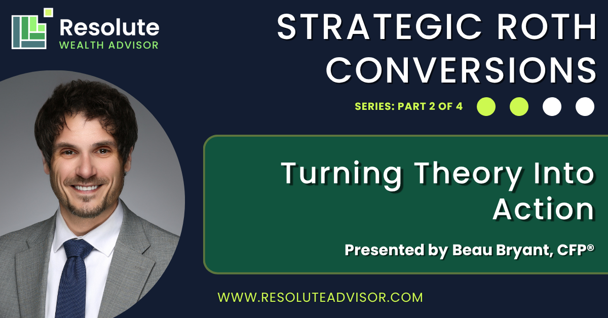 Beau Bryant presents part 2 of Resolute Wealth’s Strategic Roth Conversion video series – Turning Theory Into Action