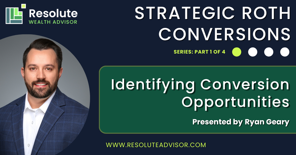 Ryan Geary presents part 1 of Resolute Wealth’s Strategic Roth Conversion video series – Identifying Conversion Opportunities