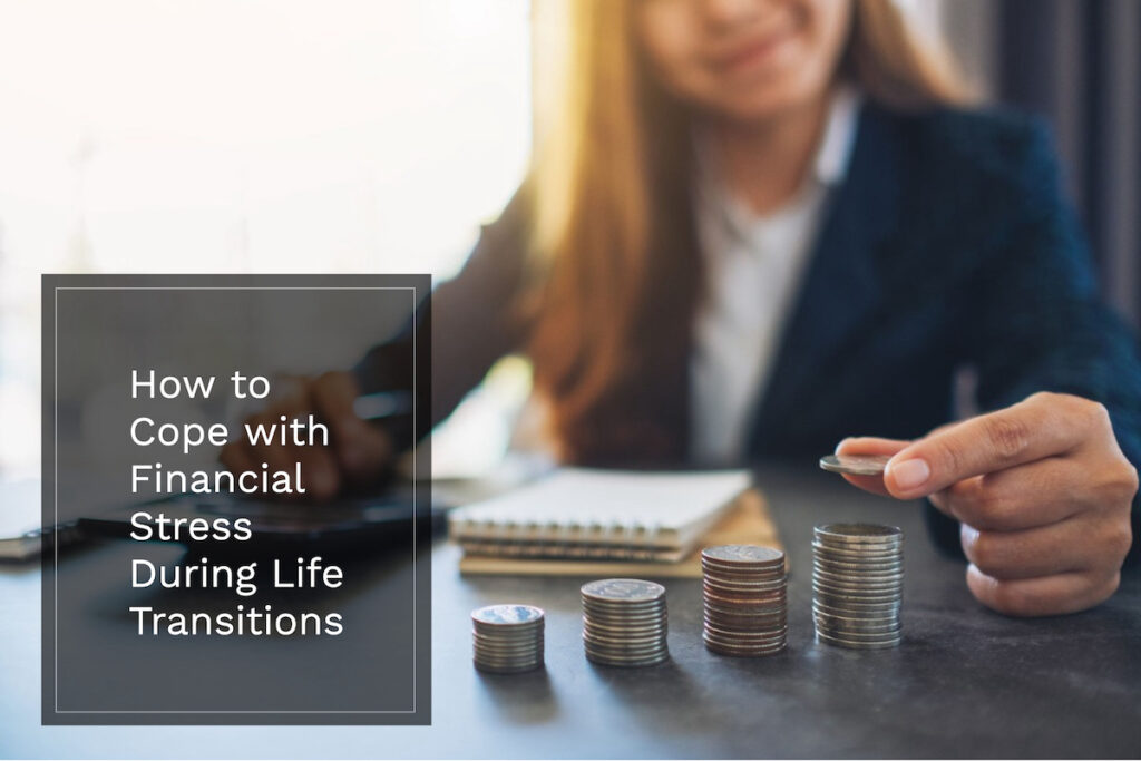 Life transitions can cause financial stress, but working with a qualified financial advisor may be helpful.